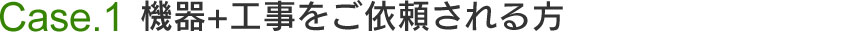 機器+工事をご依頼される方